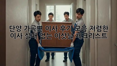단양 가곡면 이사 후기 모음: 저렴한 이사, 실패 없는 이삿날 체크리스트! ✨
