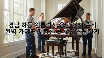 경남 하동 원룸이사 용달 이사 준비 완벽 가이드! 저렴한 곳 찾기 꿀팁까지! ✨