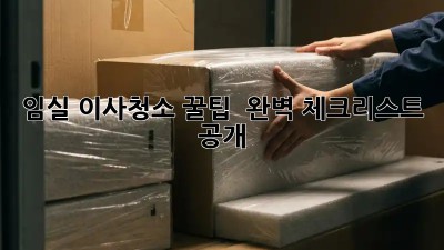 임실 이사청소 꿀팁🍯 : 완벽 체크리스트 공개!