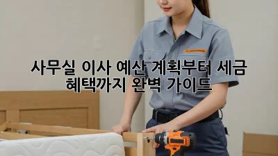 사무실 이사, 예산 계획부터 세금 혜택까지 완벽 가이드