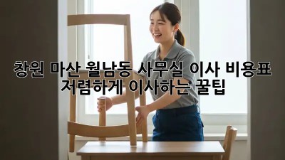 창원 마산 월남동 사무실 이사 비용표 & 저렴하게 이사하는 꿀팁! ✨