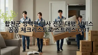 합천군 쌍백면 이사 전문 대행 서비스: 꼼꼼 체크리스트로 스트레스 OUT!